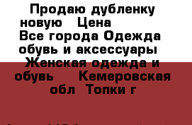 Продаю дубленку новую › Цена ­ 33 000 - Все города Одежда, обувь и аксессуары » Женская одежда и обувь   . Кемеровская обл.,Топки г.